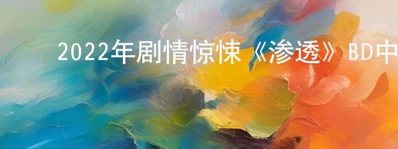 陈秋梅的动漫综艺大全,2022年剧情惊悚《渗透》BD中英双字迅雷下载_电影天堂